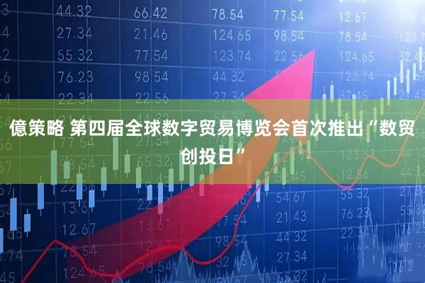 億策略 第四届全球数字贸易博览会首次推出“数贸创投日”