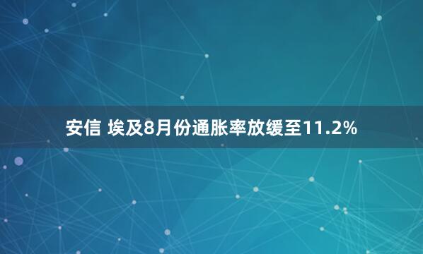 安信 埃及8月份通胀率放缓至11.2%