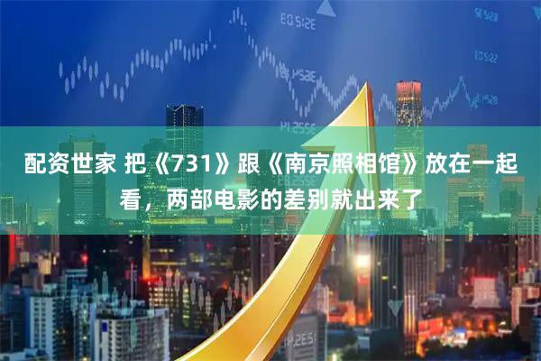 配资世家 把《731》跟《南京照相馆》放在一起看，两部电影的差别就出来了