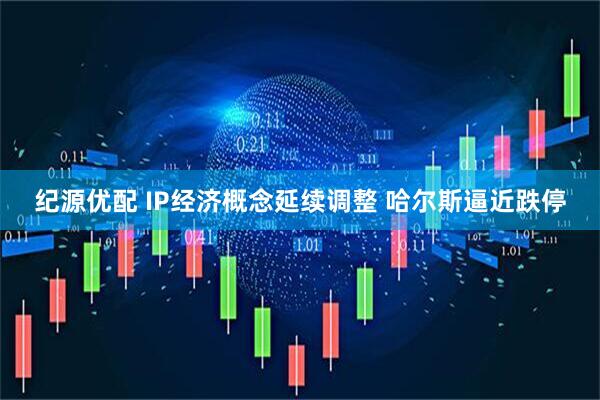 纪源优配 IP经济概念延续调整 哈尔斯逼近跌停