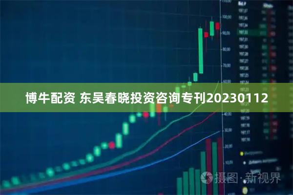 博牛配资 东吴春晓投资咨询专刊20230112