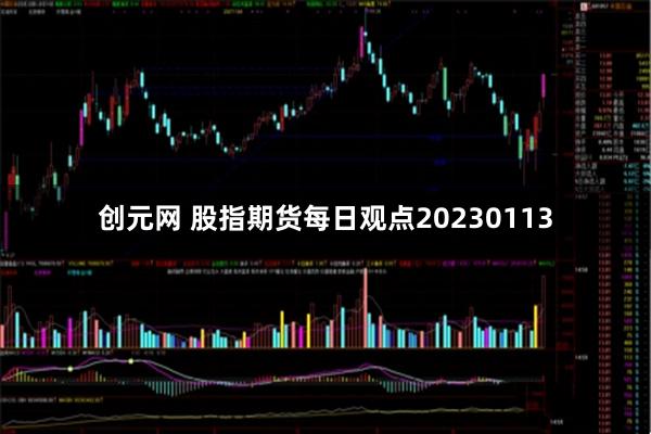 创元网 股指期货每日观点20230113