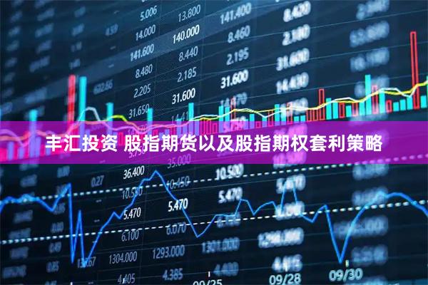 丰汇投资 股指期货以及股指期权套利策略
