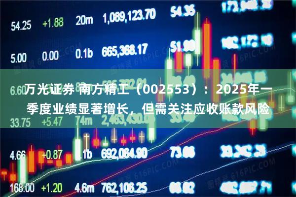 万光证券 南方精工（002553）：2025年一季度业绩显著增长，但需关注应收账款风险