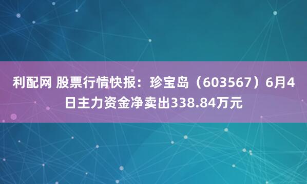 利配网 股票行情快报：珍宝岛（603567）6月4日主力资金净卖出338.84万元