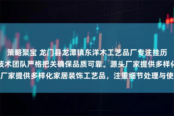 策略聚宝 龙门县龙潭镇东洋木工艺品厂专注挂历挂画夹卷轴画杆生产，技术团队严格把关确保品质可靠。源头厂家提供多样化家居装饰工艺品，注重细节处理与使用体验，保