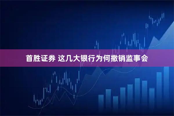 首胜证券 这几大银行为何撤销监事会