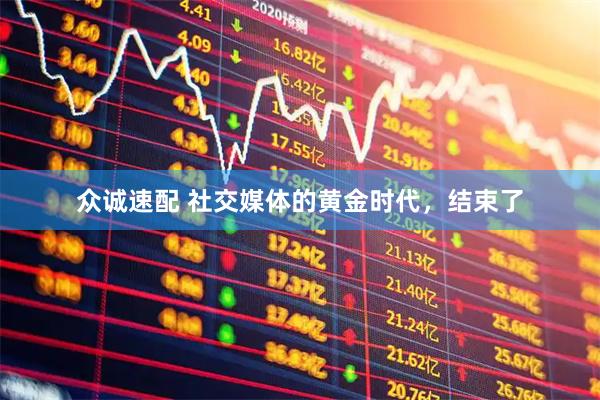 众诚速配 社交媒体的黄金时代，结束了