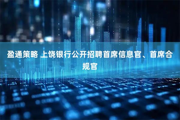 盈通策略 上饶银行公开招聘首席信息官、首席合规官