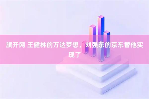旗开网 王健林的万达梦想,刘强东的京东替他实现了