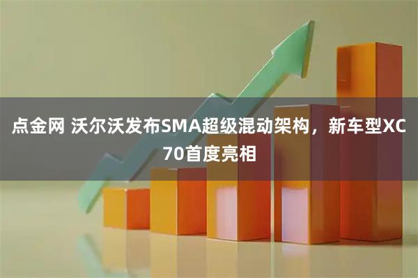 点金网 沃尔沃发布SMA超级混动架构，新车型XC70首度亮相