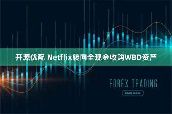 开源优配 Netflix转向全现金收购WBD资产