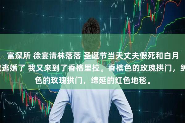 富深所 徐宴清林落落 圣诞节当天丈夫假死和白月光私奔后又为我逃婚了 我又来到了香格里拉。香槟色的玫瑰拱门，绵延的红色地毯。