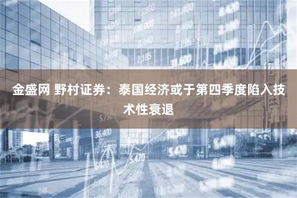 金盛网 野村证券：泰国经济或于第四季度陷入技术性衰退